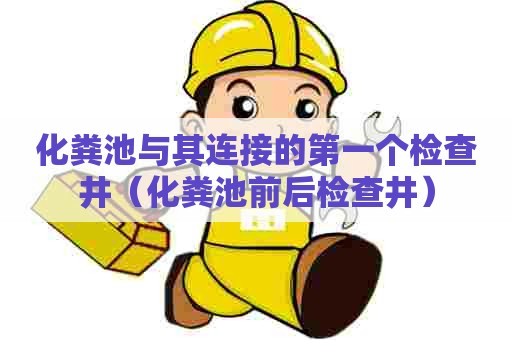 化粪池与其连接的第一个检查井（化粪池前后检查井）