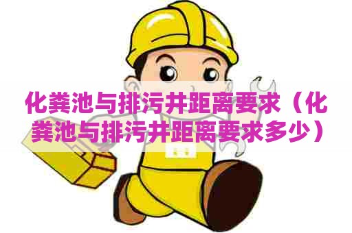化粪池与排污井距离要求（化粪池与排污井距离要求多少）