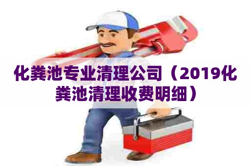 化粪池专业清理公司（2019化粪池清理收费明细）