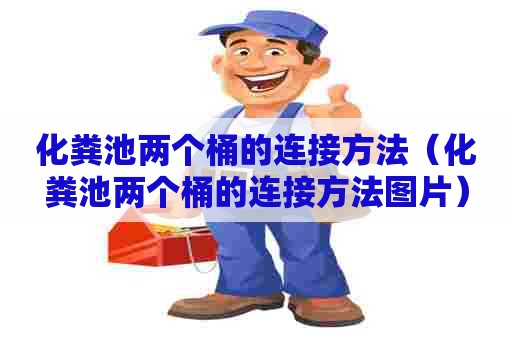化粪池两个桶的连接方法（化粪池两个桶的连接方法图片）