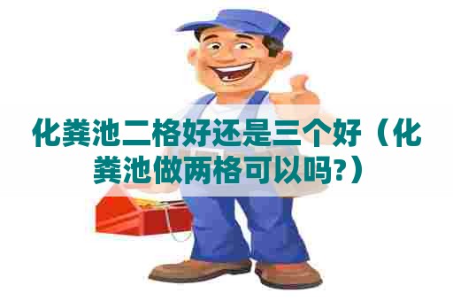 化粪池二格好还是三个好（化粪池做两格可以吗?）