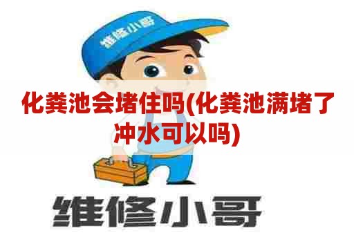 化粪池会堵住吗(化粪池满堵了冲水可以吗)