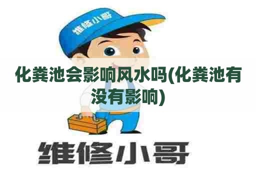 化粪池会影响风水吗(化粪池有没有影响)