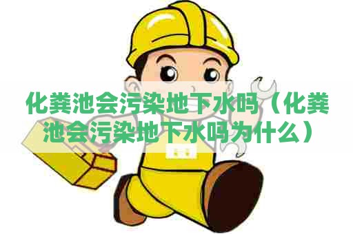 化粪池会污染地下水吗（化粪池会污染地下水吗为什么）