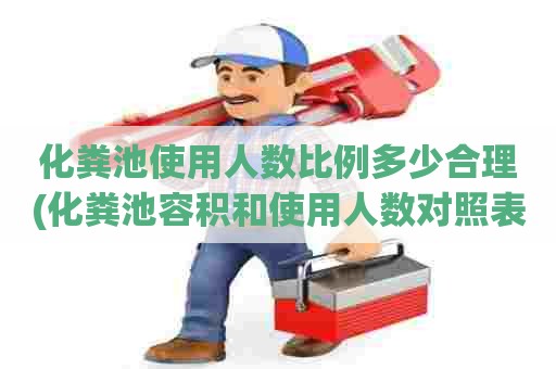 化粪池使用人数比例多少合理(化粪池容积和使用人数对照表)