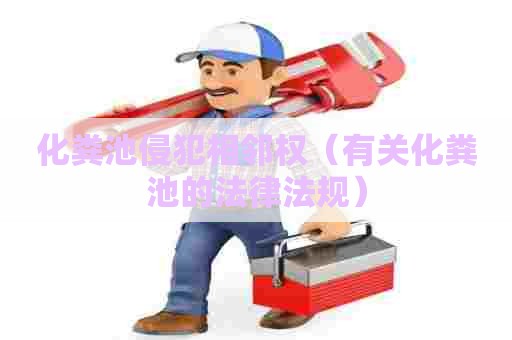 化粪池侵犯相邻权(有关化粪池的法律法规) 化粪池侵犯相邻权(有关化粪池的法律法规)