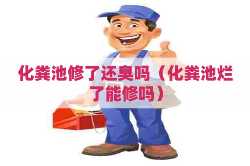 化粪池修了还臭吗（化粪池烂了能修吗）