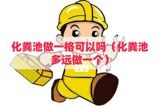 化粪池做一格可以吗(化粪池多远做一个) 化粪池做一格可以吗(化粪池多远做一个)