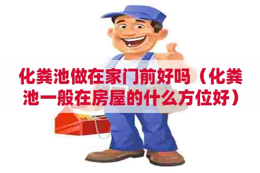 化粪池做在家门前好吗（化粪池一般在房屋的什么方位好）