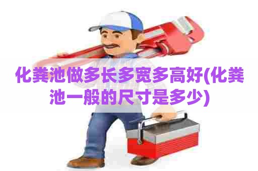 化粪池做多长多宽多高好(化粪池一般的尺寸是多少)