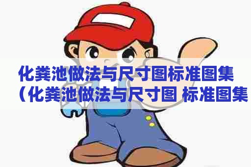 化粪池做法与尺寸图标准图集（化粪池做法与尺寸图 标准图集）