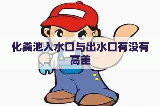 化粪池入水口与出水口有没有高差