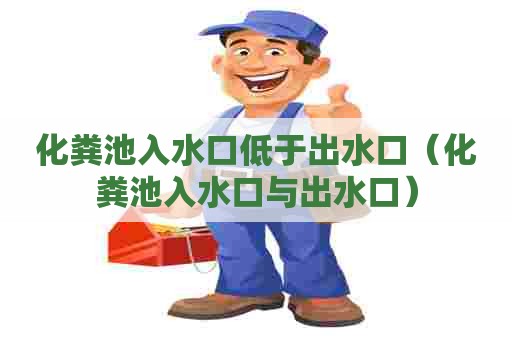 化粪池入水口低于出水口（化粪池入水口与出水口）