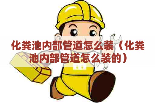 化粪池内部管道怎么装（化粪池内部管道怎么装的）