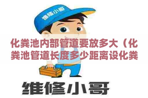 化粪池内部管道要放多大（化粪池管道长度多少距离设化粪池）