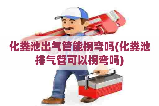 化粪池出气管能拐弯吗(化粪池排气管可以拐弯吗) 化粪池出气管能拐弯吗(化粪池排气管可以拐弯吗)