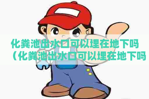 化粪池出水口可以埋在地下吗（化粪池出水口可以埋在地下吗）