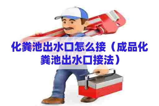 化粪池出水口怎么接（成品化粪池出水口接法）