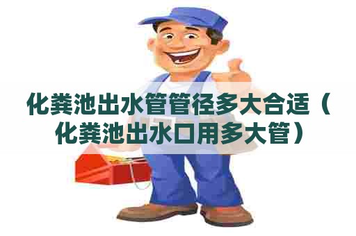 化粪池出水管管径多大合适（化粪池出水口用多大管）