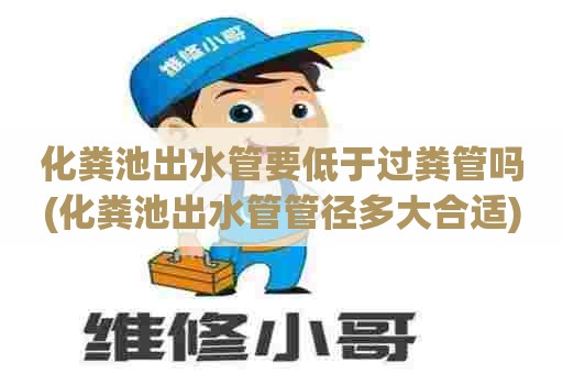 化粪池出水管要低于过粪管吗(化粪池出水管管径多大合适) 化粪池出水管要低于过粪管吗(化粪池出水管管径多大合适)