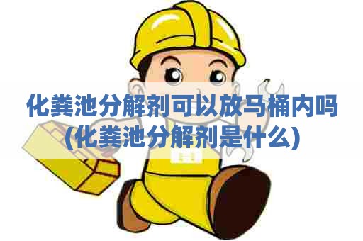 化粪池分解剂可以放马桶内吗(化粪池分解剂是什么) 化粪池分解剂可以放马桶内吗(化粪池分解剂是什么)