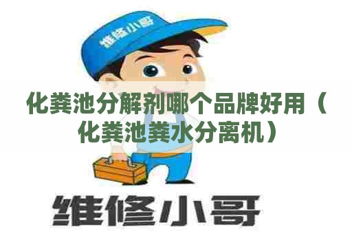 化粪池分解剂哪个品牌好用（化粪池粪水分离机）