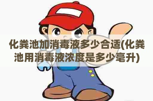 化粪池加消毒液多少合适(化粪池用消毒液浓度是多少毫升) 化粪池加消毒液多少合适(化粪池用消毒液浓度是多少毫升)