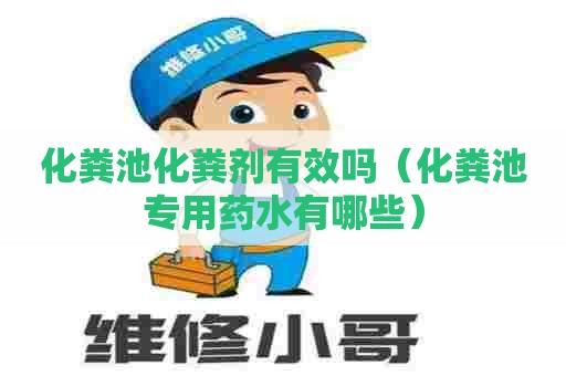 化粪池化粪剂有效吗（化粪池专用药水有哪些）