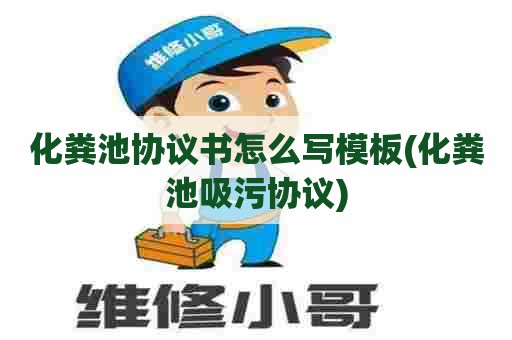 化粪池协议书怎么写模板(化粪池吸污协议)