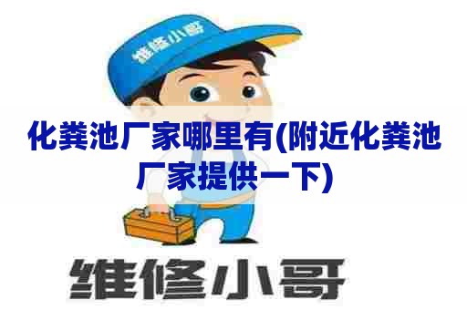 化粪池厂家哪里有(附近化粪池厂家提供一下)