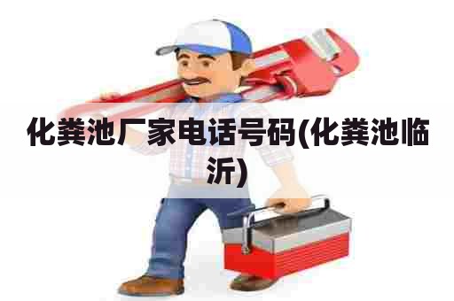 化粪池厂家电话号码(化粪池临沂)