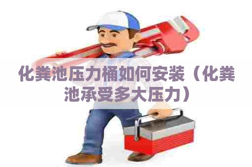 化粪池压力桶如何安装（化粪池承受多大压力）