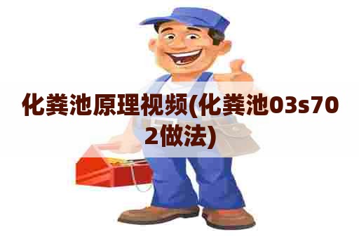 化粪池原理视频(化粪池03s702做法)