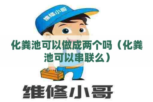 化粪池可以做成两个吗（化粪池可以串联么）