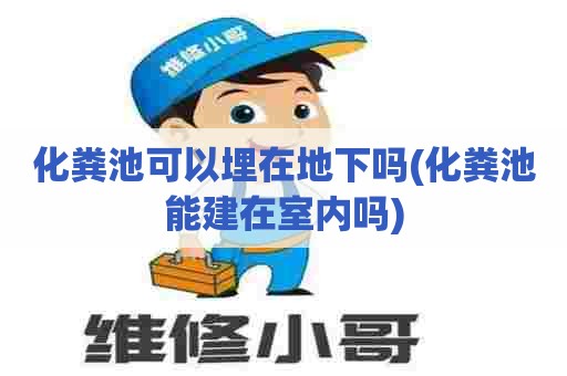 化粪池可以埋在地下吗(化粪池能建在室内吗)