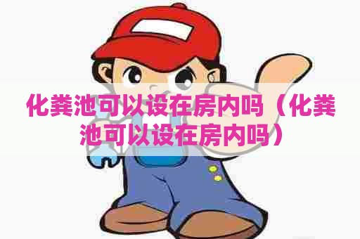 化粪池可以设在房内吗（化粪池可以设在房内吗）