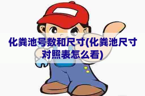 化粪池号数和尺寸(化粪池尺寸对照表怎么看) 化粪池号数和尺寸(化粪池尺寸对照表怎么看)