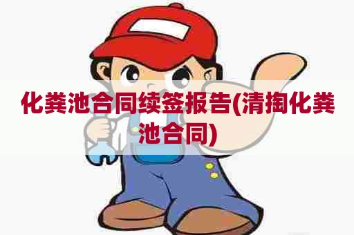 化粪池合同续签报告(清掏化粪池合同)