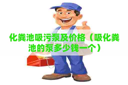 化粪池吸污泵及价格（吸化粪池的泵多少钱一个）
