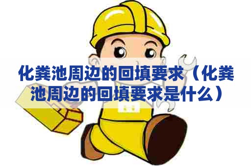 化粪池周边的回填要求（化粪池周边的回填要求是什么）