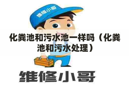 化粪池和污水池一样吗（化粪池和污水处理）