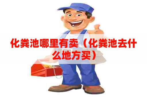 化粪池哪里有卖（化粪池去什么地方买）