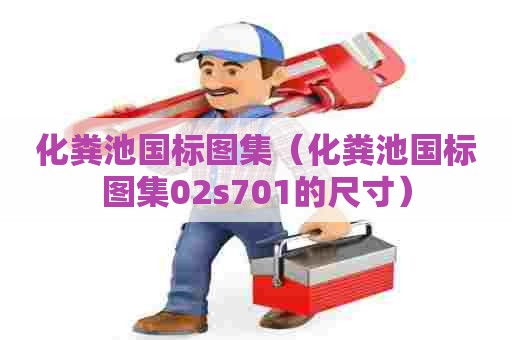 化粪池国标图集（化粪池国标图集02s701的尺寸）
