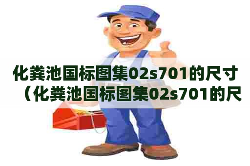 化粪池国标图集02s701的尺寸（化粪池国标图集02s701的尺寸是多少）