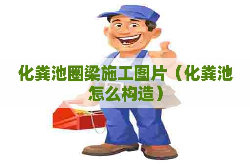 化粪池圈梁施工图片（化粪池怎么构造）