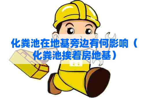 化粪池在地基旁边有何影响（化粪池挨着房地基）