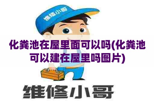 化粪池在屋里面可以吗(化粪池可以建在屋里吗图片) 化粪池在屋里面可以吗(化粪池可以建在屋里吗图片)