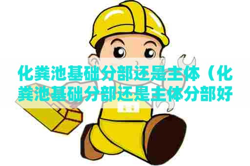 化粪池基础分部还是主体（化粪池基础分部还是主体分部好）