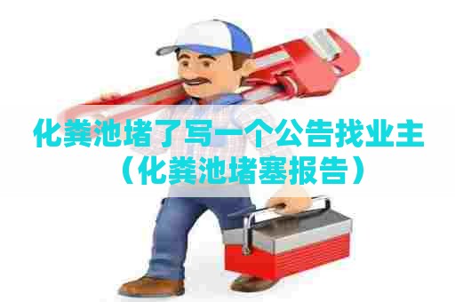化粪池堵了写一个公告找业主（化粪池堵塞报告）