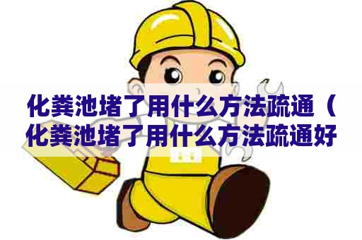 化粪池堵了用什么方法疏通（化粪池堵了用什么方法疏通好）